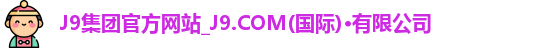 J9集团官方网站_J9.COM(国际)·有限公司